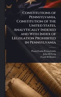bokomslag Constitutions of Pennsylvania, Constitution of the United States, Analytically Indexed and With Index of Legislation Prohibited in Pennsylvania