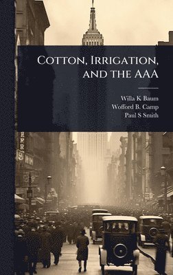 Willa K Baum, Wofford B 1894- Camp, Paul S Smith - Cotton, Irrigation, and the AAA, Inbunden