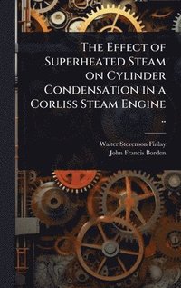 bokomslag Effect of Superheated Steam on Cylinder Condensation in a Corliss Steam Engine ..
