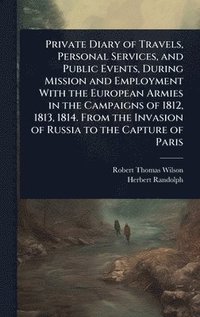 bokomslag Private Diary of Travels, Personal Services, and Public Events, During Mission and Employment With the European Armies in the Campaigns of 1812, 1813, 1814. From the Invasion of Russia to the Captu...
