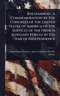 bokomslag Rochambeau. A Commemoration by the Congress of the United States of America of the Services of the French Auxiliary Forces in the war of Independence