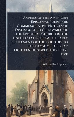 bokomslag Annals of the American Episcopal Pulpit, or, Commemorative Notices of Distinguished Clergymen of the Episcopal Church in the United States, From the Early Settlement of the Country to the Close of ...