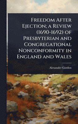 Alexander Gordon - Freedom After Ejection; a Review (1690-1692) of Presbyterian and Congregational Nonconformity in England and Wales, Inbunden