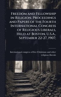 bokomslag Freedom and Fellowship in Religion. Proceedings and Papers of the Fourth International Congress of Religious Liberals, Held at Boston, U.S.A., September 22-27, 1907;