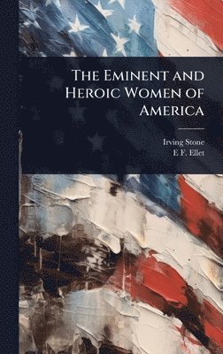 Irving Stone, E F 1818-1877 Ellet - Eminent and Heroic Women of America, Inbunden