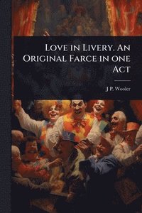 bokomslag Love in Livery. An Original Farce in one Act