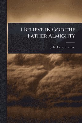 John Henry Barrows - I Believe in God the Father Almighty, Häftad