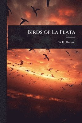 W H 1841-1922 Hudson - Birds of La Plata, Häftad