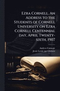 bokomslag Ezra Cornell. An Address to the Students of Cornell University on Ezra Cornell Centennial day, April Twenty-sixth, 1907
