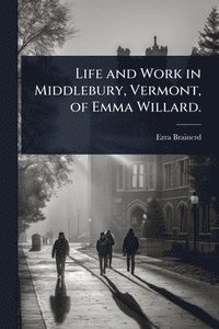 bokomslag Life and Work in Middlebury, Vermont, of Emma Willard.