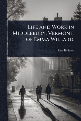 bokomslag Life and Work in Middlebury, Vermont, of Emma Willard.