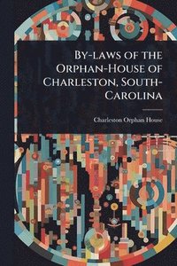 bokomslag By-laws of the Orphan-House of Charleston, South-Carolina