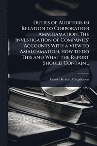 bokomslag Duties of Auditors in Relation to Corporation Amalgamation. The Investigation of Companies' Accounts With a View to Amalgamation, how to do This and What the Report Should Contain ..