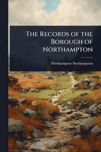 bokomslag The Records of the Borough of Northampton
