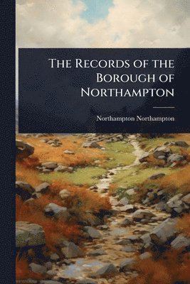 bokomslag The Records of the Borough of Northampton