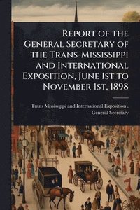 bokomslag Report of the General Secretary of the Trans-Mississippi and International Exposition, June 1st to November 1st, 1898