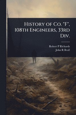 bokomslag History of Co. "F", 108th Engineers, 33rd Div.