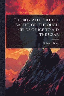 Robert L Drake, Robert L. Drake - boy Allies in the Baltic, or, Through Fields of ice to aid the Czar, Häftad