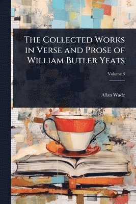 Collected Works in Verse and Prose of William Butler Yeats