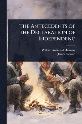 William Archibald Dunning, James Sullivan - Antecedents of the Declaration of Independenc, Häftad