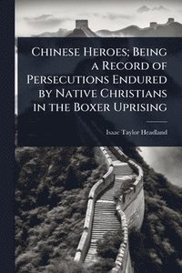 bokomslag Chinese Heroes; Being a Record of Persecutions Endured by Native Christians in the Boxer Uprising