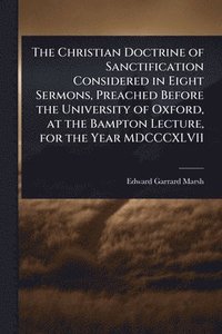 bokomslag Christian Doctrine of Sanctification Considered in Eight Sermons, Preached Before the University of Oxford, at the Bampton Lecture, for the Year MDCCCXLVII