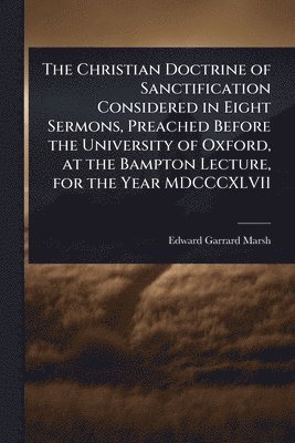 bokomslag Christian Doctrine of Sanctification Considered in Eight Sermons, Preached Before the University of Oxford, at the Bampton Lecture, for the Year MDCCCXLVII