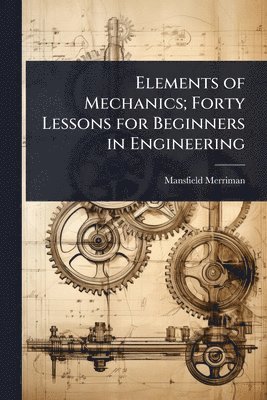 Mansfield Merriman - Elements of Mechanics; Forty Lessons for Beginners in Engineering, Häftad