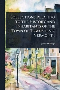 bokomslag Collections Relating to the History and Inhabitants of the Town of Townshend, Vermont ..