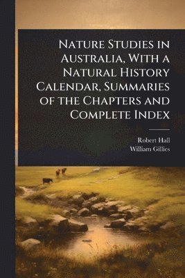 Robert Hall, William Gillies - Nature Studies in Australia, With a Natural History Calendar, Summaries of the Chapters and Complete Index, Häftad