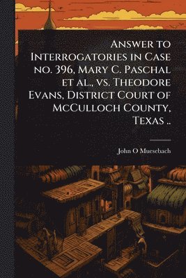 bokomslag Answer to Interrogatories in Case no. 396, Mary C. Paschal et al., vs. Theodore Evans, District Court of McCulloch County, Texas ..