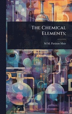 M M Pattison 1848-1931 Muir - Chemical Elements;, Inbunden