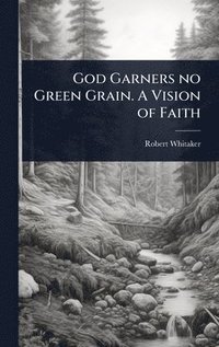 bokomslag God Garners no Green Grain. A Vision of Faith