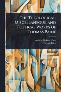 bokomslag The Theological, Miscellaneous, and Poetical Works of Thomas Paine