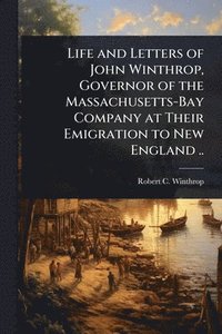 bokomslag Life and Letters of John Winthrop, Governor of the Massachusetts-Bay Company at Their Emigration to New England ..