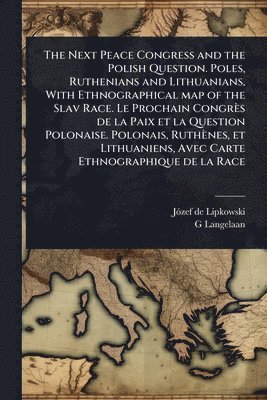 bokomslag Next Peace Congress and the Polish Question. Poles, Ruthenians and Lithuanians, With Ethnographical map of the Slav Race. Le Prochain Congrès de la Paix et la Question Polonaise. Polonais, Ruthènes...
