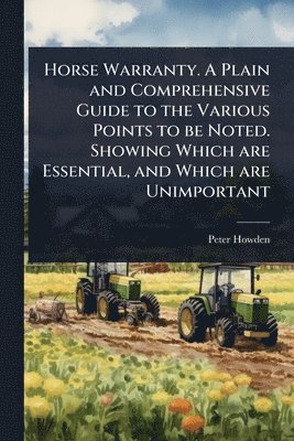 bokomslag Horse Warranty. A Plain and Comprehensive Guide to the Various Points to be Noted. Showing Which are Essential, and Which are Unimportant