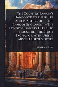 bokomslag Country Banker's Handbook to the Rules and Practice, of 1.--The Bank of England. II.--The London Bankers' Clearing House. III.--The Stock Exchange. With Useful Miscellaneous Notes