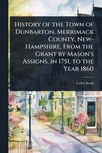 bokomslag History of the Town of Dunbarton, Merrimack County, New-Hampshire, From the Grant by Mason's Assigns, in 1751, to the Year 1860
