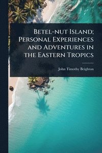 bokomslag Betel-nut Island; Personal Experiences and Adventures in the Eastern Tropics