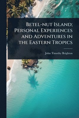 bokomslag Betel-nut Island; Personal Experiences and Adventures in the Eastern Tropics
