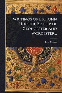 bokomslag Writings of Dr. John Hooper, Bishop of Gloucester and Worcester ..