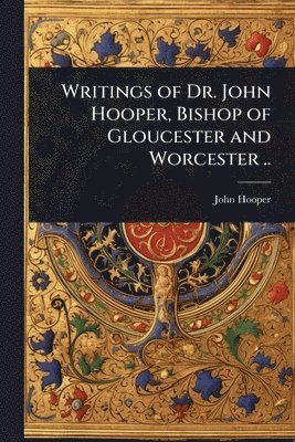 bokomslag Writings of Dr. John Hooper, Bishop of Gloucester and Worcester ..