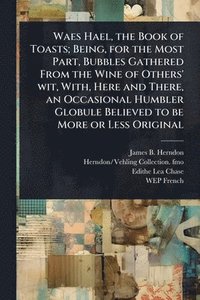 bokomslag Waes Hael, the Book of Toasts; Being, for the Most Part, Bubbles Gathered From the Wine of Others' wit, With, Here and There, an Occasional Humbler Gl