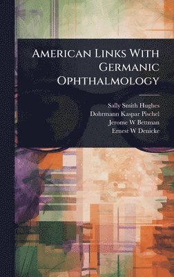 Sally Smith Hughes, Dohrmann Kaspar Pischel, Jerome W Bettman - American Links With Germanic Ophthalmology, Inbunden