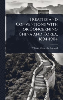 bokomslag Treaties and Conventions With or Concerning China and Korea, 1894-1904
