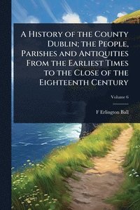 bokomslag History of the County Dublin; the People, Parishes and Antiquities From the Earliest Times to the Close of the Eighteenth Century