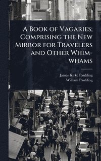 bokomslag Book of Vagaries; Comprising the New Mirror for Travelers and Other Whim-whams