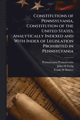 bokomslag Constitutions of Pennsylvania, Constitution of the United States, Analytically Indexed and With Index of Legislation Prohibited in Pennsylvania