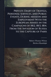 bokomslag Private Diary of Travels, Personal Services, and Public Events, During Mission and Employment With the European Armies in the Campaigns of 1812, 1813, 1814. From the Invasion of Russia to the Captu...